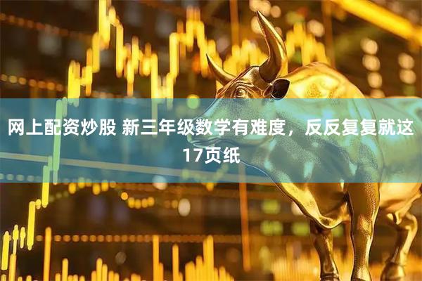 网上配资炒股 新三年级数学有难度，反反复复就这17页纸