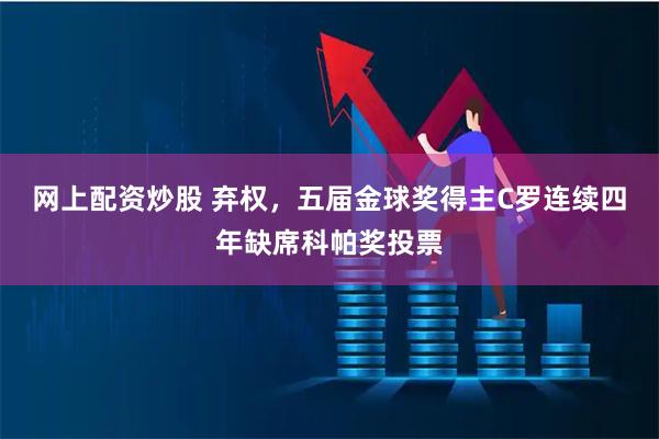 网上配资炒股 弃权，五届金球奖得主C罗连续四年缺席科帕奖投票